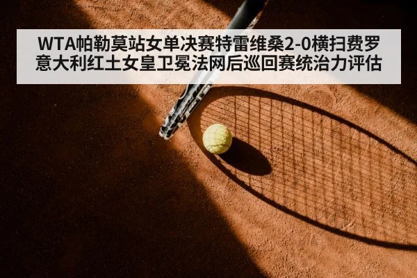 WTA帕勒莫站女单决赛特雷维桑2-0横扫费罗 意大利红土女皇卫冕法网后巡回赛统治力评估