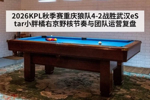 2026KPL秋季赛重庆狼队4-2战胜武汉eStar小胖橘右京野核节奏与团队运营复盘