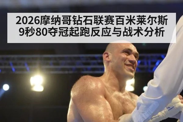 2026摩纳哥钻石联赛百米莱尔斯9秒80夺冠起跑反应与战术分析