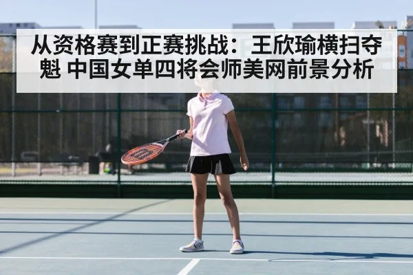从资格赛到正赛挑战:王欣瑜横扫夺魁 中国女单四将会师美网前景分析